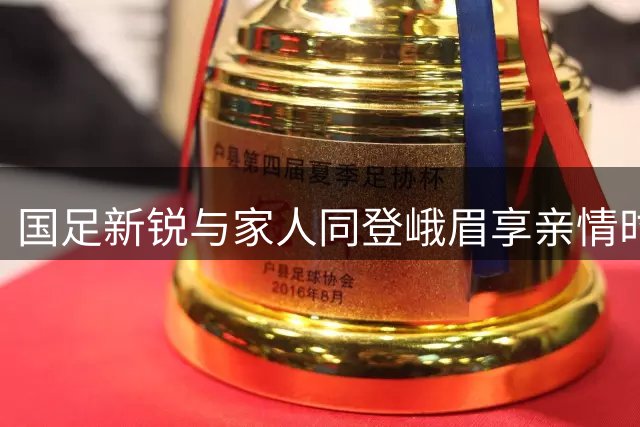 国足新锐与家人同登峨眉享亲情时光