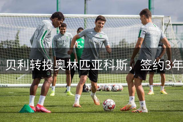 贝利转投奥林匹亚科斯，签约3年附加续约条款